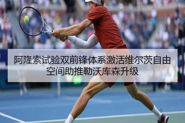 阿隆索试验双前锋体系激活维尔茨自由空间助推勒沃库森升级